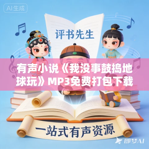有声小说《我没事鼓捣地球玩》MP3免费打包下载 妖魔鬼怪丶老道演播 330集完结