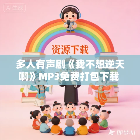 多人有声剧《我不想逆天啊》MP3免费打包下载 安燃剧社 1028集完结 多人有声剧《我不想逆天啊》MP3免费打包下载 安燃剧社 1028集完结
