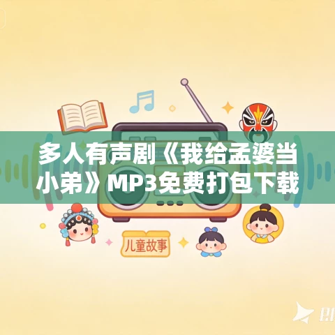 多人有声剧《我给孟婆当小弟》MP3免费打包下载 两部全 牛大宝播讲 2502集完结