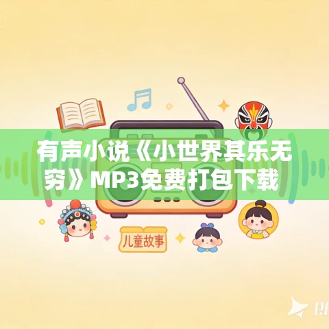 有声小说《小世界其乐无穷》MP3免费打包下载 白小生演播 1095集完结