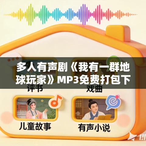 多人有声剧《我有一群地球玩家》MP3免费打包下载 一木Mr 2533集完结 多人有声剧《我有一群地球玩家》MP3免费打包下载 一木Mr 2533集完结