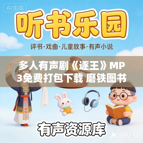 多人有声剧《逐王》MP3免费打包下载 磨铁图书 523集完结 多人有声剧《逐王》MP3免费打包下载 磨铁图书 523集完结