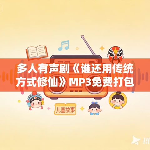 多人有声剧《谁还用传统方式修仙》MP3免费打包下载 流三声 613集完结 多人有声剧《谁还用传统方式修仙》MP3免费打包下载 流三声 613集完结
