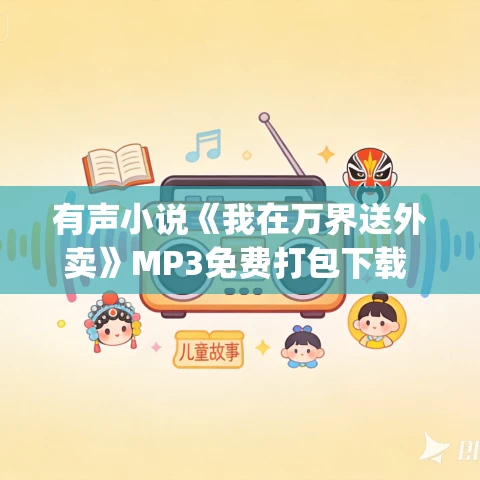 有声小说《我在万界送外卖》MP3免费打包下载 何其&暮玖 2268集完结 有声小说《我在万界送外卖》MP3免费打包下载 何其&暮玖 2268集完结