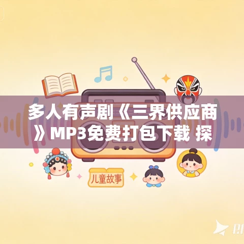 多人有声剧《三界供应商》MP3免费打包下载 探月播讲 2188集完结