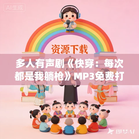 多人有声剧《快穿：每次都是我躺枪》MP3免费打包下载 南割式&鲛绡 2610集完结