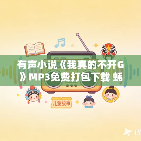 有声小说《我真的不开G》MP3免费打包下载 蚝油小米辣播讲 873集完结 有声小说《我真的不开G》MP3免费打包下载 蚝油小米辣播讲 873集完结