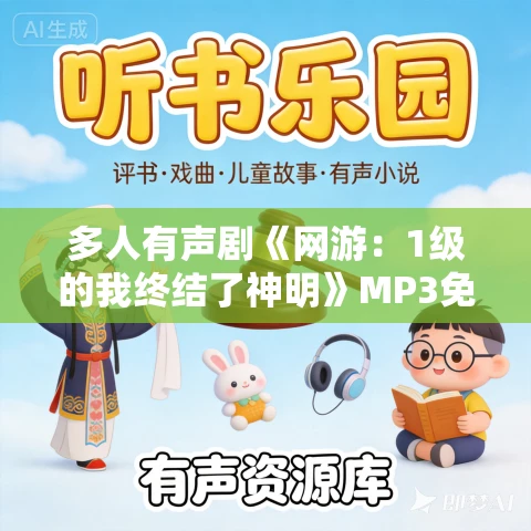 多人有声剧《网游:1级的我终结了神明》MP3免费打包下载 猴激光播讲 790集完结 多人有声剧《网游:1级的我终结了神明》MP3免费打包下载 猴激光播讲 790集完结