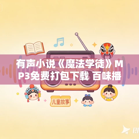有声小说《魔法学徒》MP3免费打包下载 百味播讲 1142集完结 有声小说《魔法学徒》MP3免费打包下载 百味播讲 1142集完结