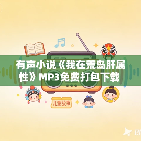 有声小说《我在荒岛肝属性》MP3免费打包下载 萧山有墨演播 1178集完结