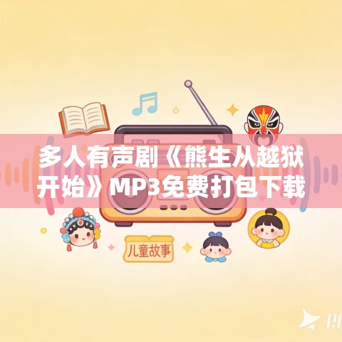 多人有声剧《熊生从越狱开始》MP3免费打包下载 掷地有声 736集完结