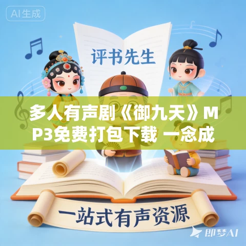 多人有声剧《御九天》MP3免费打包下载 一念成馍播讲 1317集完结 多人有声剧《御九天》MP3免费打包下载 一念成馍播讲 1317集完结