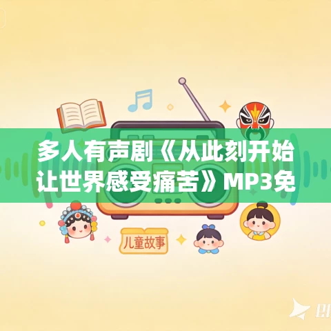 多人有声剧《从此刻开始让世界感受痛苦》MP3免费打包下载云祁先生_仓央剧社 350集完结 多人有声剧《从此刻开始让世界感受痛苦》MP3免费打包下载云祁先生_仓央剧社 350集完结
