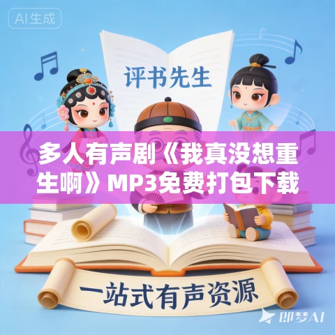 多人有声剧《我真没想重生啊》MP3免费打包下载 一种侃侃 1329集完结