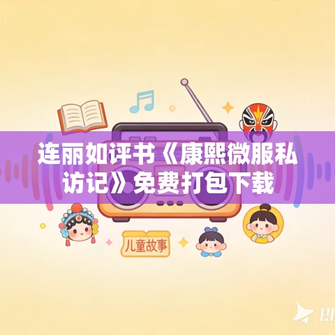 连丽如评书《康熙微服私访记》免费打包下载