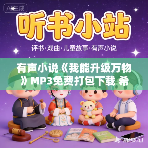 有声小说《我能升级万物》MP3免费打包下载 希千雪播讲 1225集完结