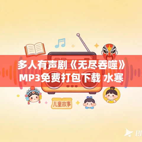 多人有声剧《无尽吞噬》MP3免费打包下载 水寒_六合同风演播 2523集完结