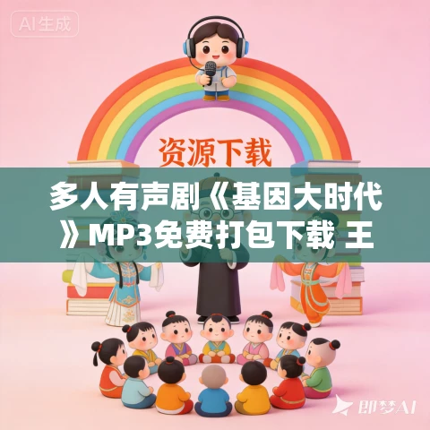 多人有声剧《基因大时代》MP3免费打包下载 王旺仙辈播讲 2515集完结