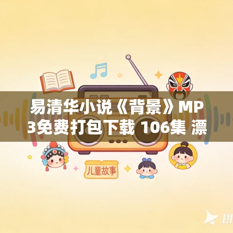 易清华小说《背景》MP3免费打包下载 106集 漂泊的树播讲