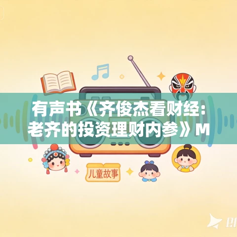 有声书《齐俊杰看财经:老齐的投资理财内参》MP3免费打包下载 128集 有声书《齐俊杰看财经:老齐的投资理财内参》MP3免费打包下载 128集