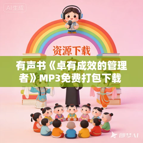 有声书《卓有成效的管理者》MP3免费打包下载 彼得·德鲁克作品 38集 晟焕播音 有声书《卓有成效的管理者》MP3免费打包下载 彼得·德鲁克作品 38集 晟焕播音