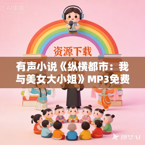 有声小说《纵横都市：我与美女大小姐》MP3免费打包下载 562集全