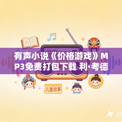 有声小说《价格游戏》MP3免费打包下载 利·考德威尔作品 22集 越泽播音 有声小说《价格游戏》MP3免费打包下载 利·考德威尔作品 22集 越泽播音