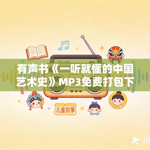 有声书《一听就懂的中国艺术史》MP3免费打包下载 202集 有声书《一听就懂的中国艺术史》MP3免费打包下载 202集