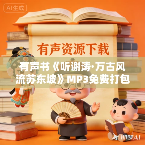 有声书《听谢涛·万古风流苏东坡》MP3免费打包下载 647集 有声书《听谢涛·万古风流苏东坡》MP3免费打包下载 647集