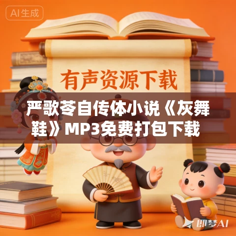 严歌苓自传体小说《灰舞鞋》MP3免费打包下载 22集 肖慧播讲 严歌苓自传体小说《灰舞鞋》MP3免费打包下载 22集 肖慧播讲