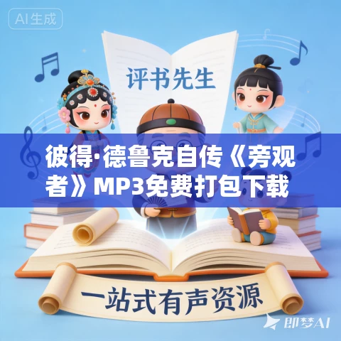 彼得·德鲁克自传《旁观者》MP3免费打包下载 28集 晟焕播音 彼得·德鲁克自传《旁观者》MP3免费打包下载 28集 晟焕播音