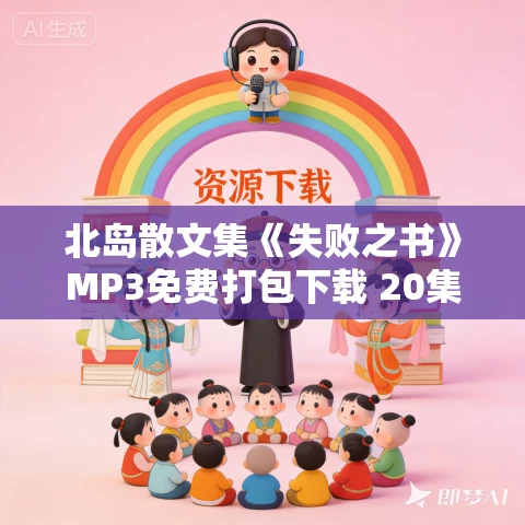 北岛散文集《失败之书》MP3免费打包下载 20集 晨诵无声播讲 北岛散文集《失败之书》MP3免费打包下载 20集 晨诵无声播讲