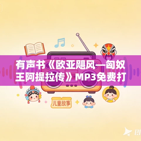 有声书《欧亚飓风—匈奴王阿提拉传》MP3免费打包下载 59集 有声书《欧亚飓风—匈奴王阿提拉传》MP3免费打包下载 59集