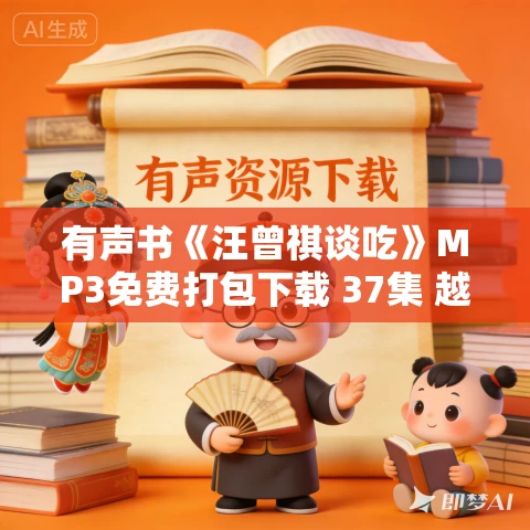 有声书《汪曾祺谈吃》MP3免费打包下载 37集 越泽播音