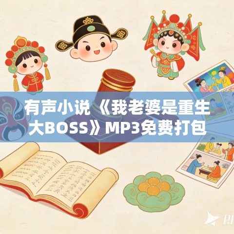 有声小说 《我老婆是重生大BOSS》MP3免费打包下载 君落羽播讲 214集完结 有声小说 《我老婆是重生大BOSS》MP3免费打包下载 君落羽播讲 214集完结
