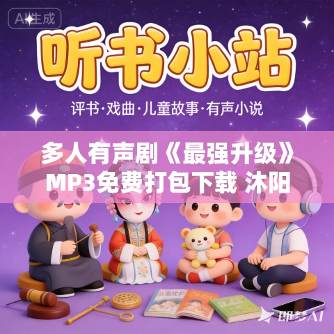 多人有声剧《最强升级》MP3免费打包下载 沐阳讲故事 3474集完结