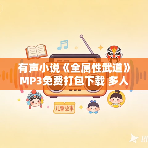有声小说《全属性武道》MP3免费打包下载 多人剧 1545集 有声小说《全属性武道》MP3免费打包下载 多人剧 1545集