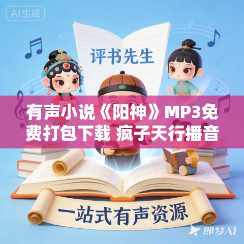 有声小说《阳神》MP3免费打包下载 疯子天行播音 782集完结 有声小说《阳神》MP3免费打包下载 疯子天行播音 782集完结