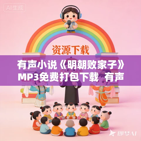 有声小说《明朝败家子》MP3免费打包下载 有声的紫襟播讲 1355集 有声小说《明朝败家子》MP3免费打包下载 有声的紫襟播讲 1355集