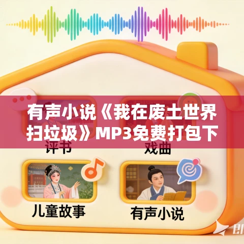 有声小说《我在废土世界扫垃圾》MP3免费打包下载 姣姣兮播讲 1212集完结 有声小说《我在废土世界扫垃圾》MP3免费打包下载 姣姣兮播讲 1212集完结