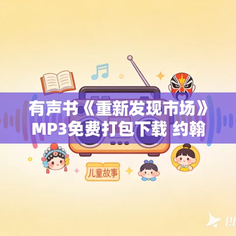 有声书《重新发现市场》MP3免费打包下载 约翰·麦克米兰作品 35集 有益播音 有声书《重新发现市场》MP3免费打包下载 约翰·麦克米兰作品 35集 有益播音