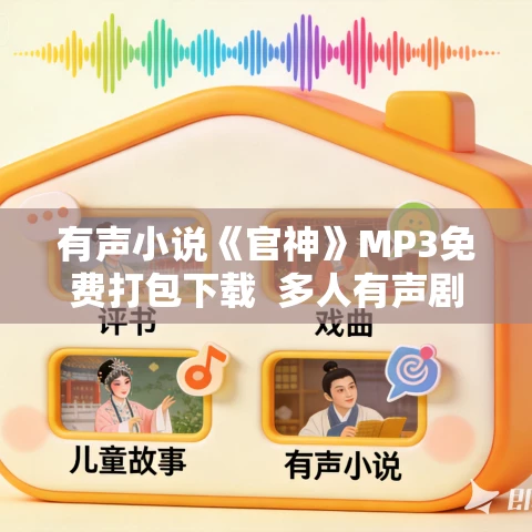 有声小说《官神》MP3免费打包下载 多人有声剧 有声小说《官神》MP3免费打包下载 多人有声剧