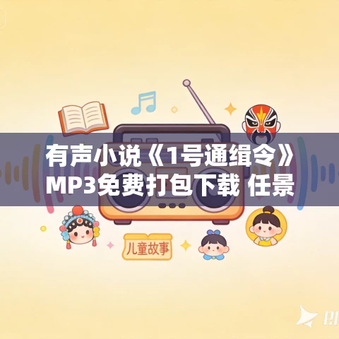 有声小说《1号通缉令》MP3免费打包下载 任景行 刘熙洲播音