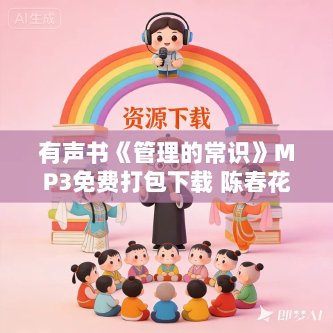 有声书《管理的常识》MP3免费打包下载 陈春花作品 52集 越泽播音 有声书《管理的常识》MP3免费打包下载 陈春花作品 52集 越泽播音