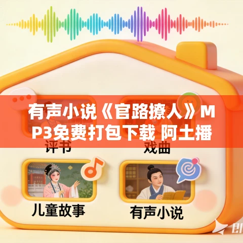 有声小说《官路撩人》MP3免费打包下载 阿土播音 有声小说《官路撩人》MP3免费打包下载 阿土播音