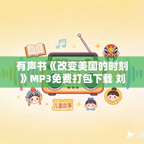 有声书《改变美国的时刻》MP3免费打包下载 刘戈作品 50集 有益播音 有声书《改变美国的时刻》MP3免费打包下载 刘戈作品 50集 有益播音