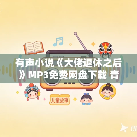 有声小说《大佬退休之后》MP3免费网盘下载 青柔播讲 744集完结 有声小说《大佬退休之后》MP3免费网盘下载 青柔播讲 744集完结