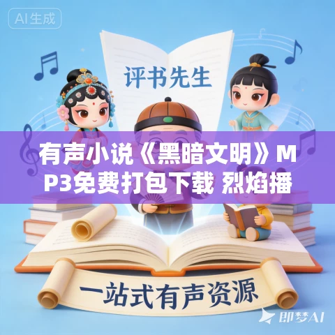 有声小说《黑暗文明》MP3免费打包下载 烈焰播讲 713集完结