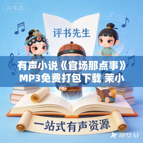 有声小说《官场那点事》MP3免费打包下载 茉小筱播音 119集全 有声小说《官场那点事》MP3免费打包下载 茉小筱播音 119集全