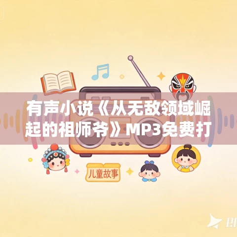 有声小说《从无敌领域崛起的祖师爷》MP3免费打包下载 199集完结 系统流小说